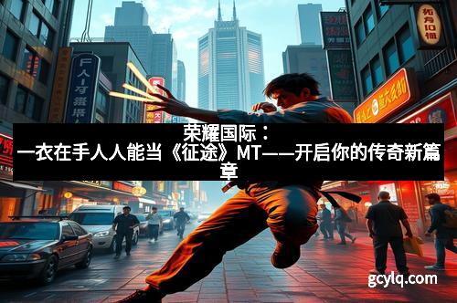 荣耀国际：一衣在手人人能当《征途》MT——开启你的传奇新篇章